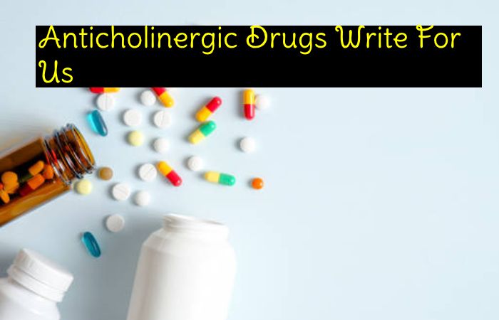 Anticholinergic Drugs Write For Us