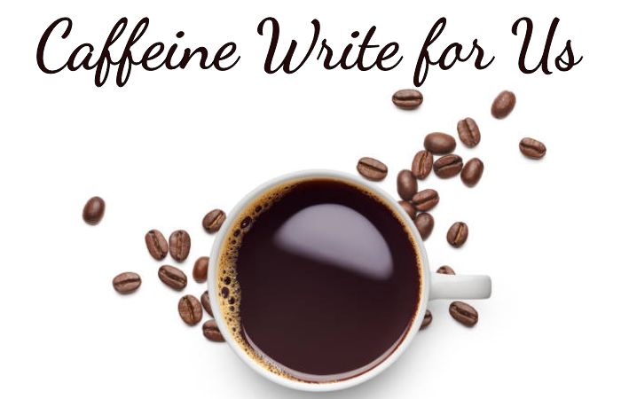 Caffeine Write for Us
