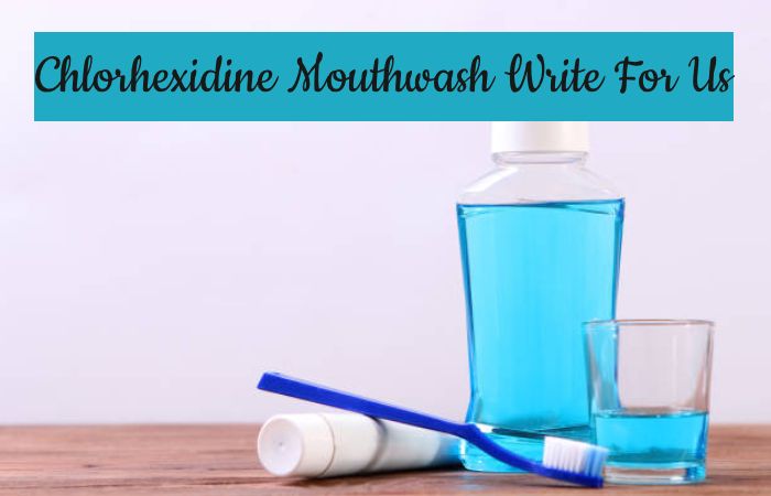 Chlorhexidine Mouthwash Write For Us