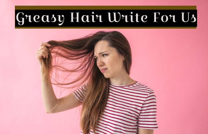 Greasy Hair Write For Us