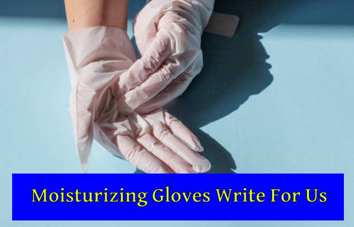 Moisturizing Gloves Write For Us