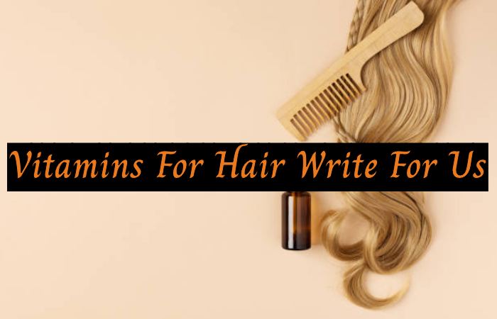 Vitamins For Hair Write For Us